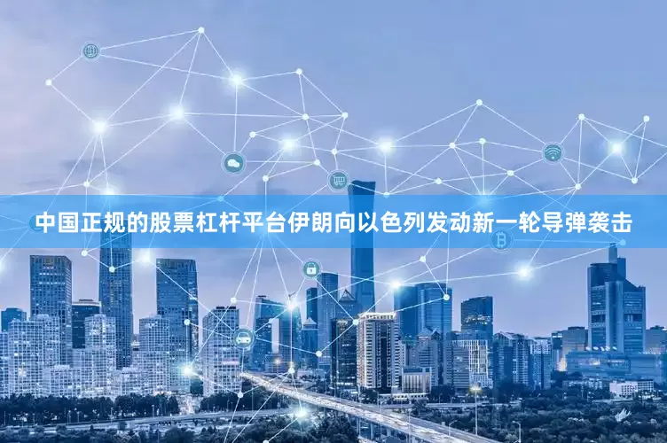 中国正规的股票杠杆平台伊朗向以色列发动新一轮导弹袭击