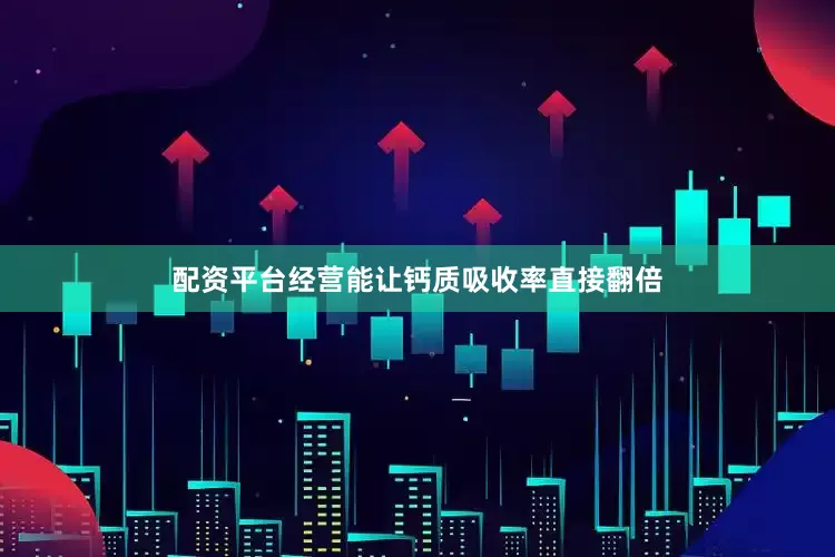 配资平台经营能让钙质吸收率直接翻倍