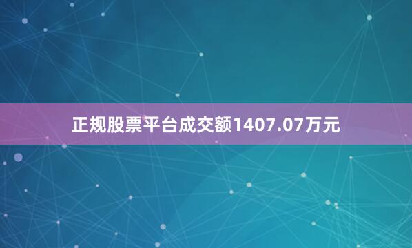 正规股票平台成交额1407.07万元