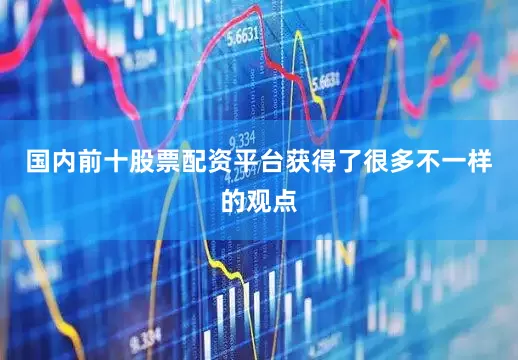 国内前十股票配资平台获得了很多不一样的观点