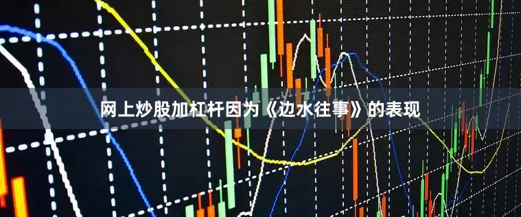 网上炒股加杠杆因为《边水往事》的表现