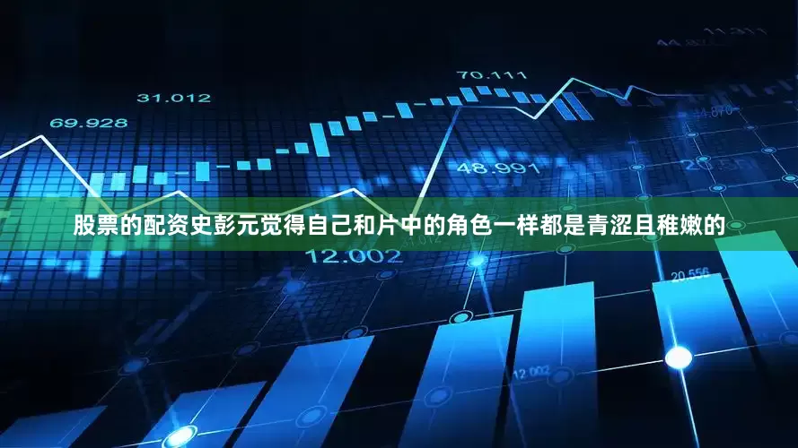 股票的配资史彭元觉得自己和片中的角色一样都是青涩且稚嫩的