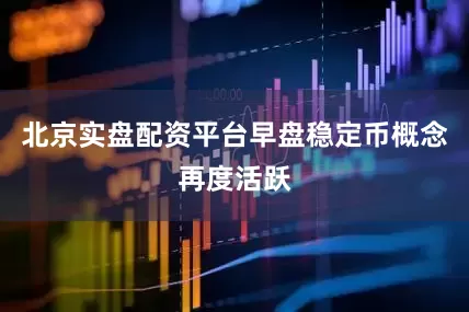 北京实盘配资平台早盘稳定币概念再度活跃
