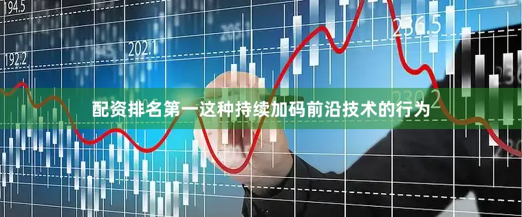 配资排名第一这种持续加码前沿技术的行为