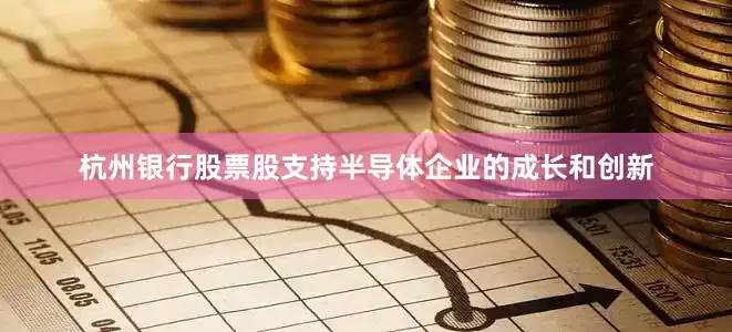 杭州银行股票股支持半导体企业的成长和创新