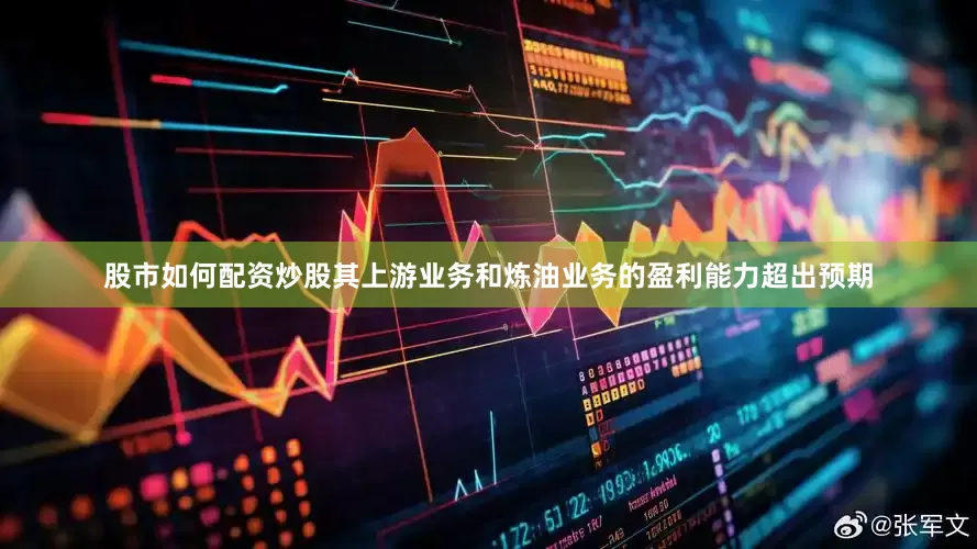 股市如何配资炒股其上游业务和炼油业务的盈利能力超出预期